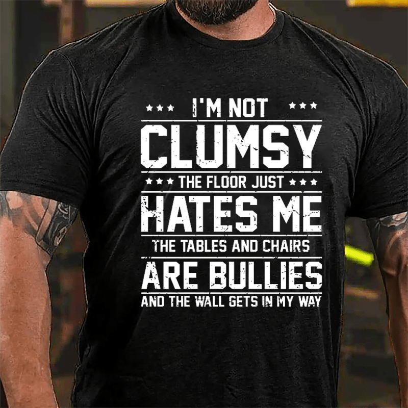 I'm Not Clumsy The Floor Hates Me The Tables And Chairs Are Bullies Funny Cotton T-shirt-Maturelion