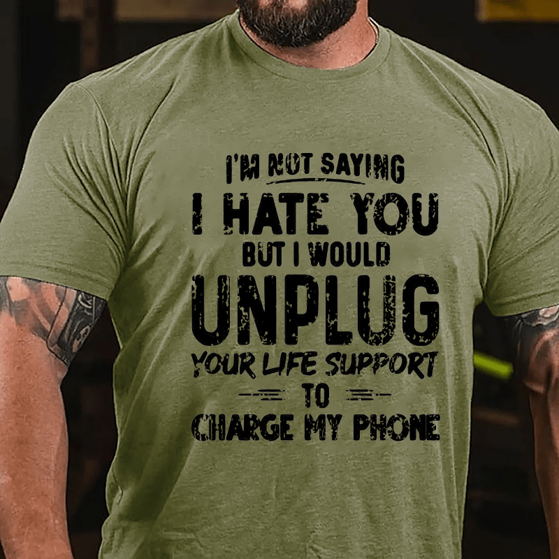 I'm Not Saying I Hate You But I Would Unplug Your Life Support To Charge My Phone Cotton T-shirt -Maturelion