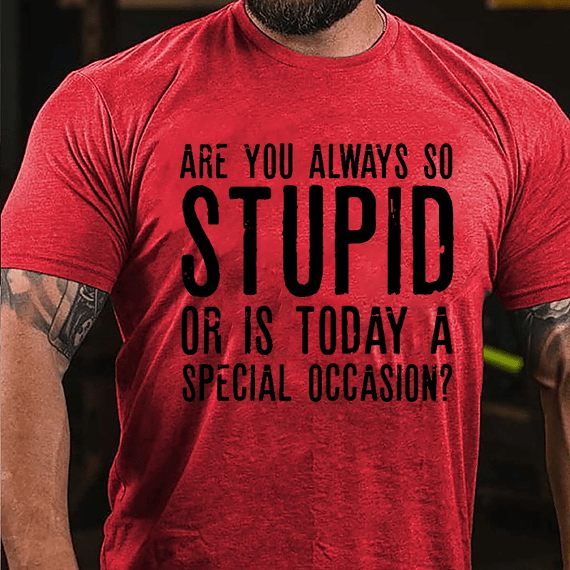 Are You Always So Stupid Or Is Today A Special Occasion Cotton T-shirt-Maturelion