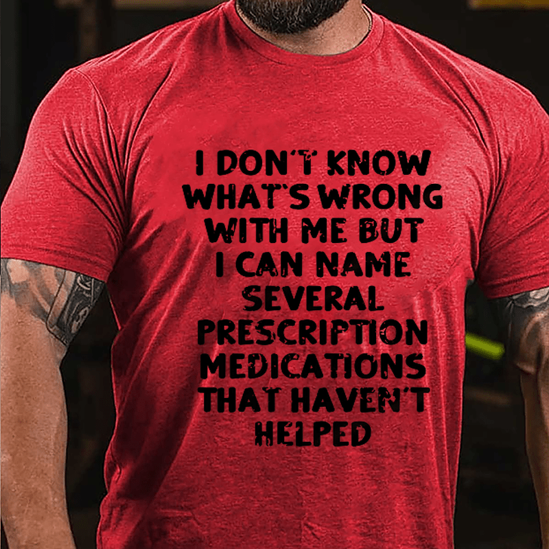 I Don't Know What's Wrong With Me But I Can Name Several Prescription Medications That Haven't Helped Cotton T-shirt-Maturelion