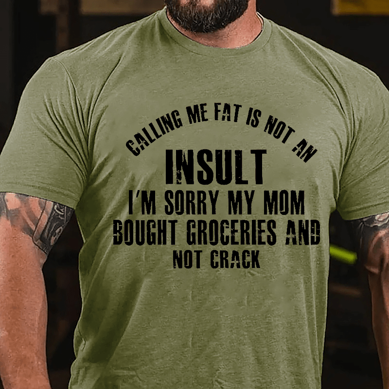 Calling Me Fat Is Not An Insult I'm Sorry My Mom Bought Groceries And Not Crack Cotton T-shirt-Maturelion