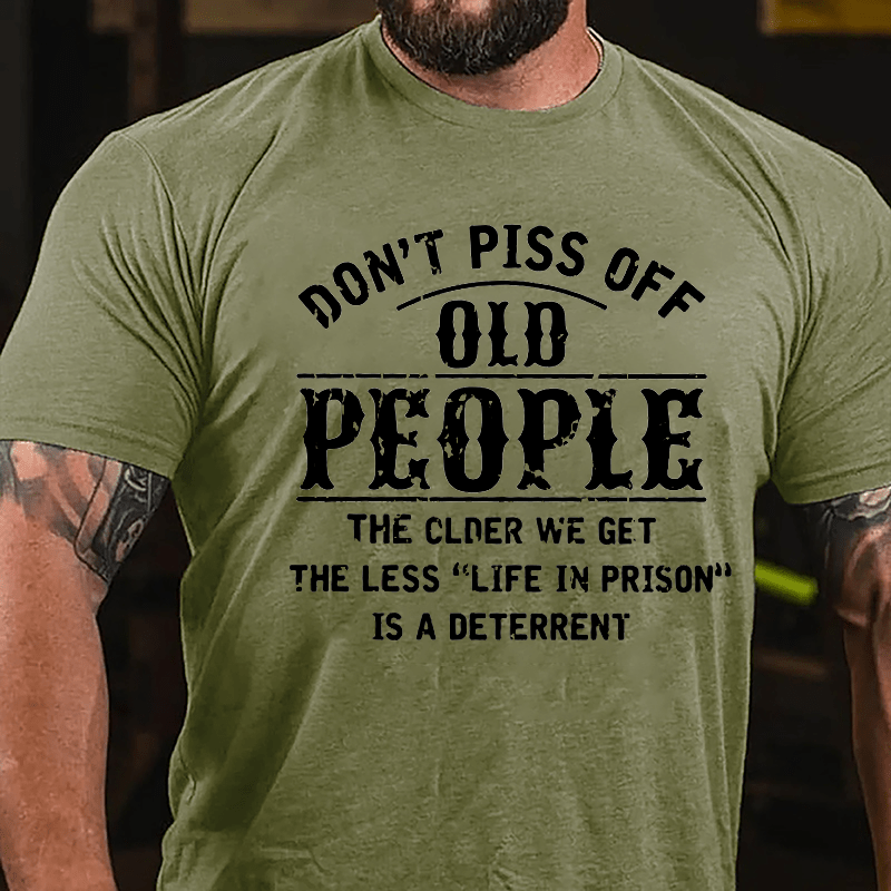 Don't Piss Off Old People The Older We Get The Less Life In Prison Is  A Deterrent Funny Cotton T-shirt-Maturelion