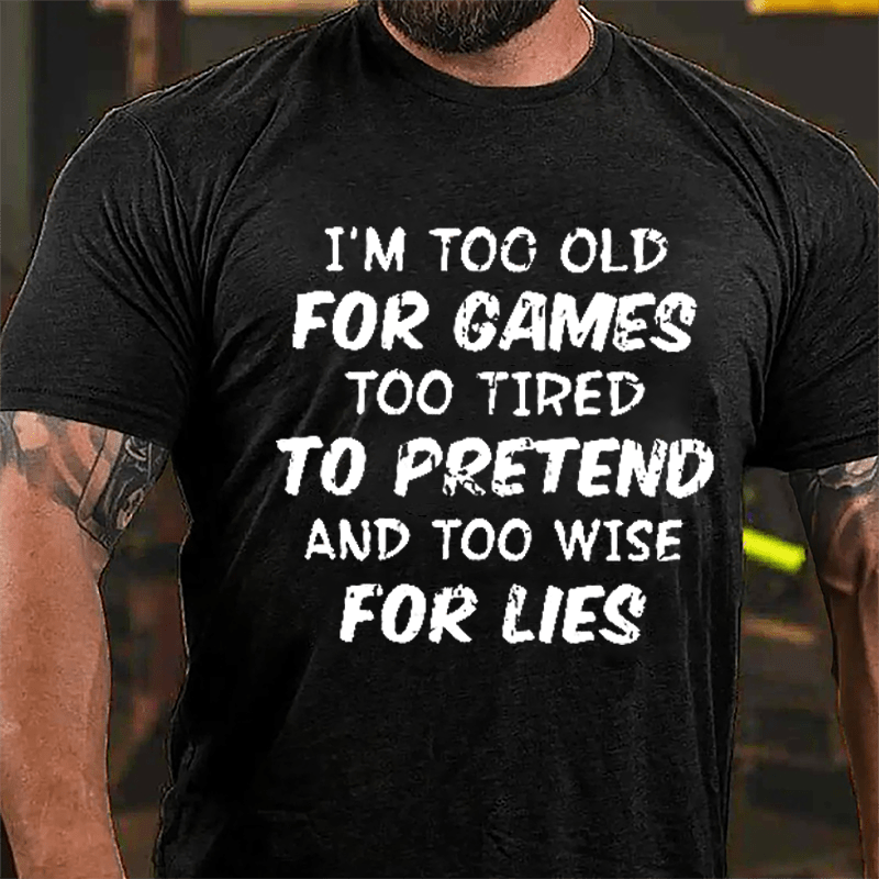 I'm Too Old For Games Too Tired To Pretend And Too Wise For Lies Cotton T-shirt-Maturelion