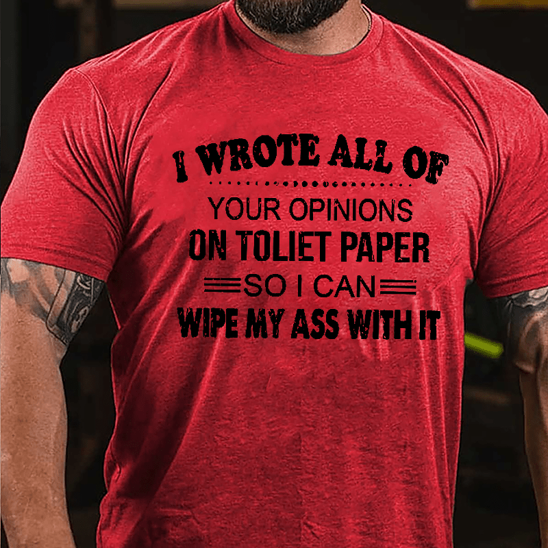 I Wrote All Of Your Opinions On Toilet Paper So I Can Wipe My Ass With It Funny Cotton T-shirt-Maturelion