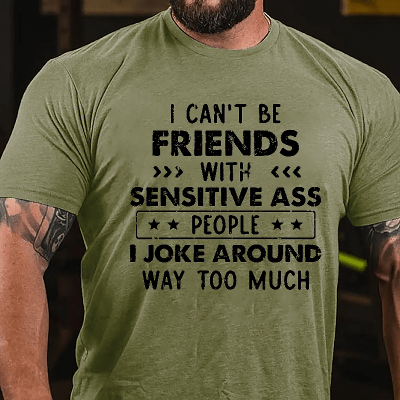 I Can't Be Friends With Sensitive Ass People I Joke Around Way Too Much Cotton T-shirt-Maturelion