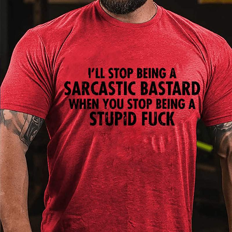 I'll Stop Being A Sarcastic Bastard When You Stop Being A Stupid Fuck Cotton T-shirt-Maturelion