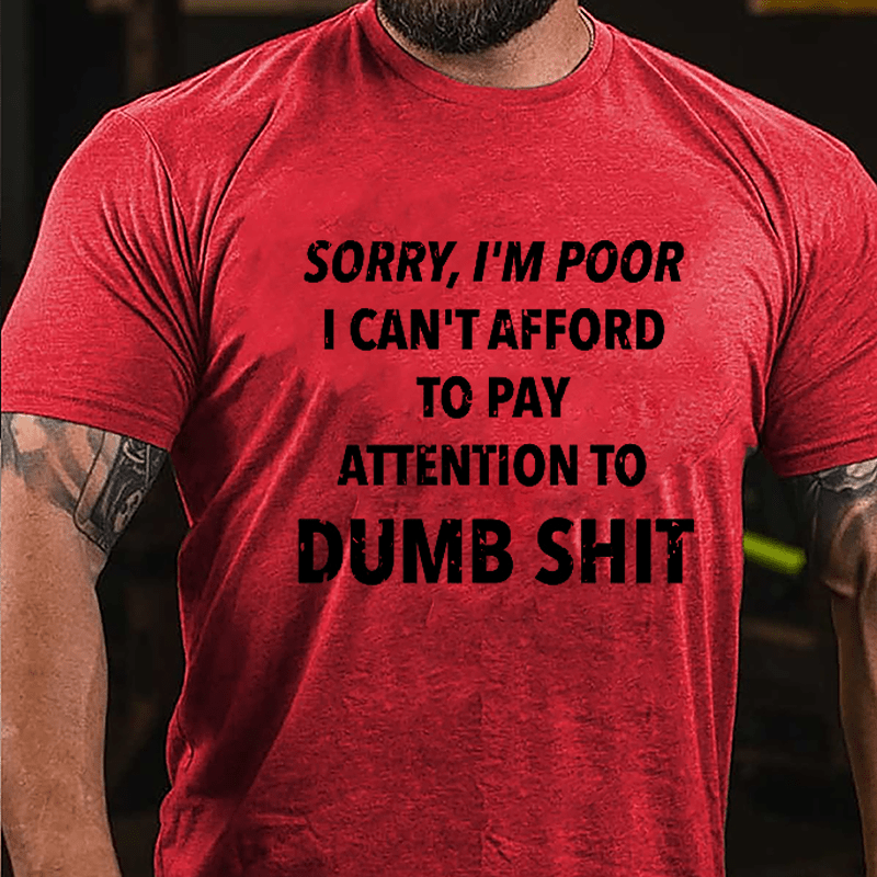 Sorry I'm Poor I Can't Afford To Pay Attention To Dumb Shit Funny Sarcastic Cotton T-shirt-Maturelion