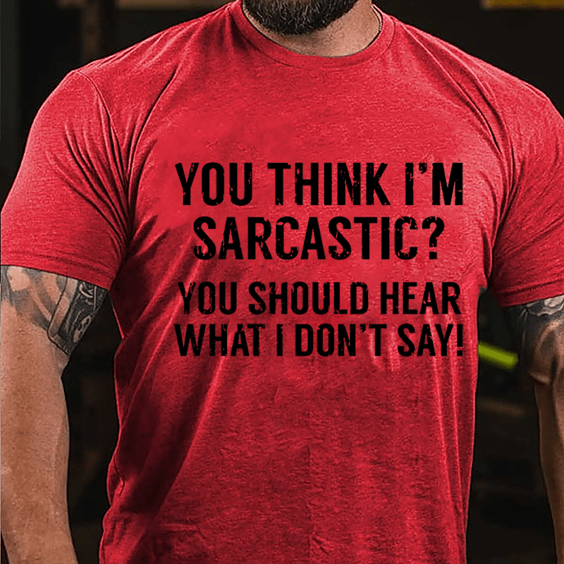 You Think I'm Sarcastic? You Should Hear What I Don't Say Men's Funny Cotton T-shirt-Maturelion