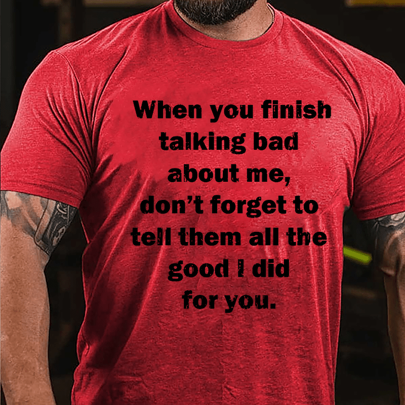 When You Finish Talking Bad About Me Don't Forget To Tell Them All The Good I Did For You Cotton T-shirt-Maturelion