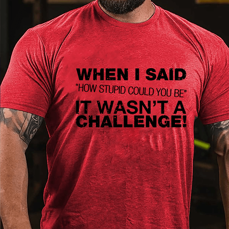 When I Said "How Stupid Could You Be" It Wasn't A Challenge Cotton T-shirt-Maturelion