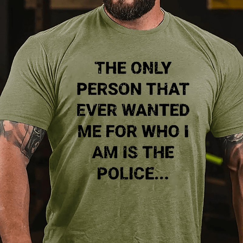 The Only Person That Ever Wanted Me For Who I Am Is The Police Cotton T-shirt-Maturelion