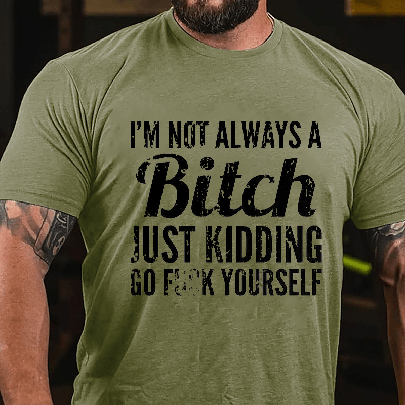 I'm Not Always A Bitch Just Kidding Go Fuck Yourself Cotton T-shirt-Maturelion