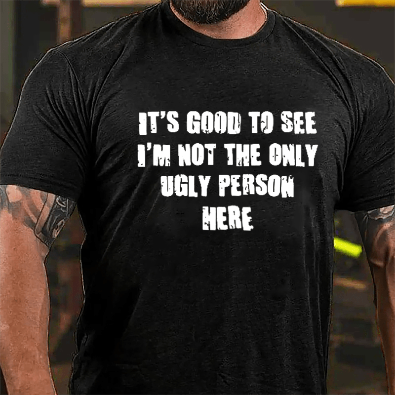 Maturelion It's Good To See I'm Not The Only Ugly Person Here Unisex Cotton T-shirt 