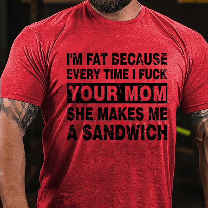 Maturelion I'm Fat Because Every Time I Fuck Your Mom She Makes Me A Sandwich Cotton T-shirt -Maturelion