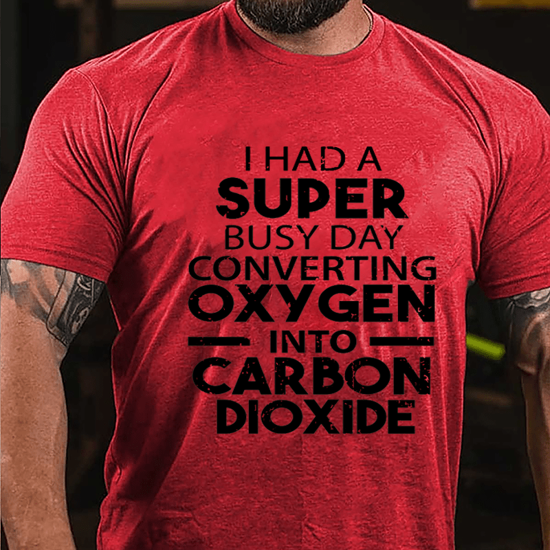 I Had A Super Busy Day Converting Oxygen Into Carbon Dioxide Cotton T-shirt-Maturelion