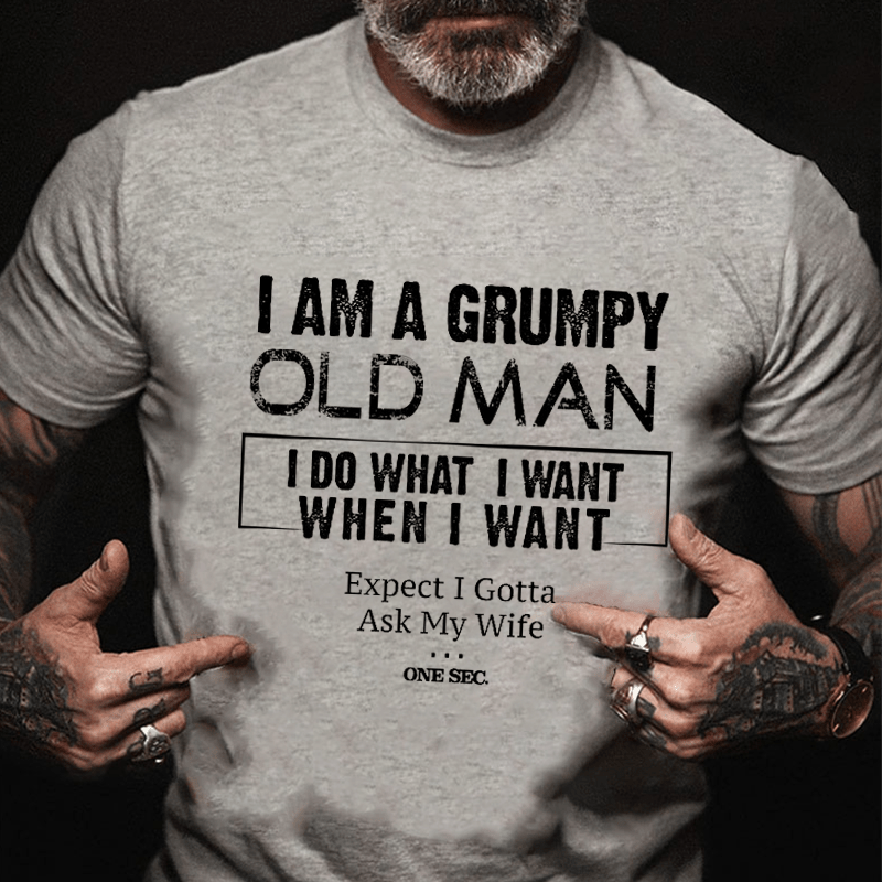 I Am A Grumpy Old Man I Do What I Want When I Want Expect I Gotta Ask My Wife One Sec. Cotton T-shirt-Maturelion