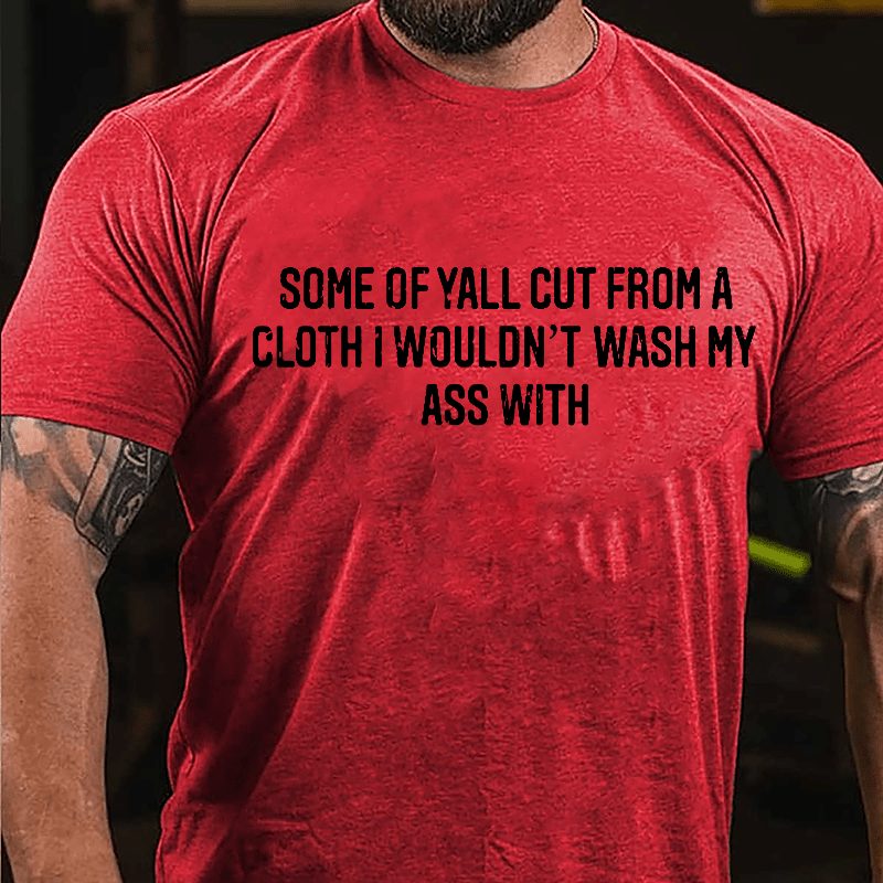 Some Of Yall Cut From A Cloth I Wouldn't Wash My Ass With Cotton T-shirt-Maturelion