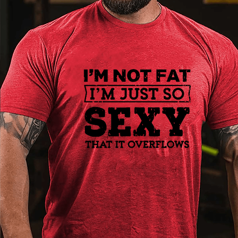 I'm Not Fat I'm Just So Sexy That It Overflows Cotton T-shirt-Maturelion