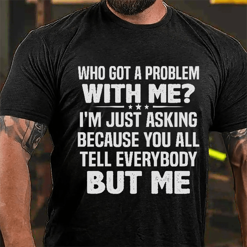 Who Got A Problem With Me I'm Just Asking Because You All Tell Everybody But Me Cotton T-shirt-Maturelion
