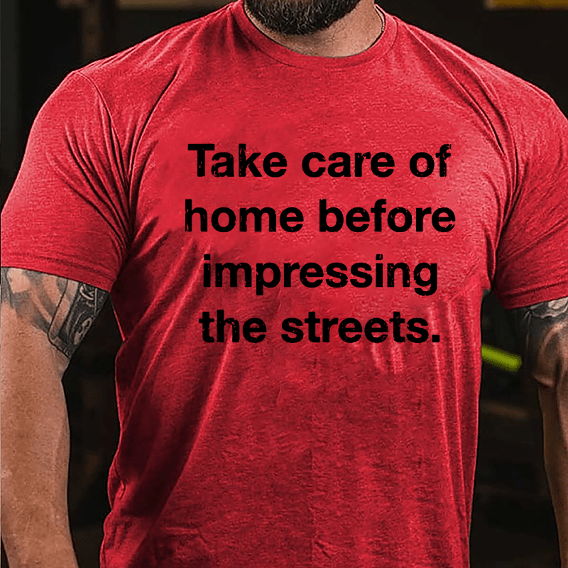 Take Care Of Home Before Impressing The Streets Cotton T-shirt-Maturelion