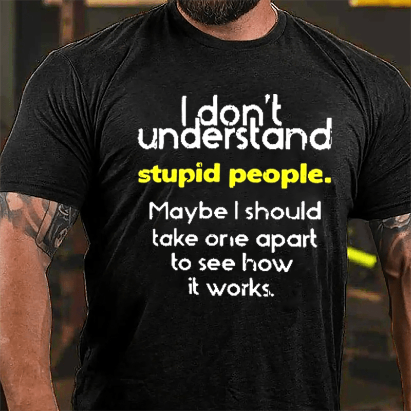I Don't Understand Stupid People Maybe I Should Take One Apart To See How It Works Cotton T-shirt-Maturelion