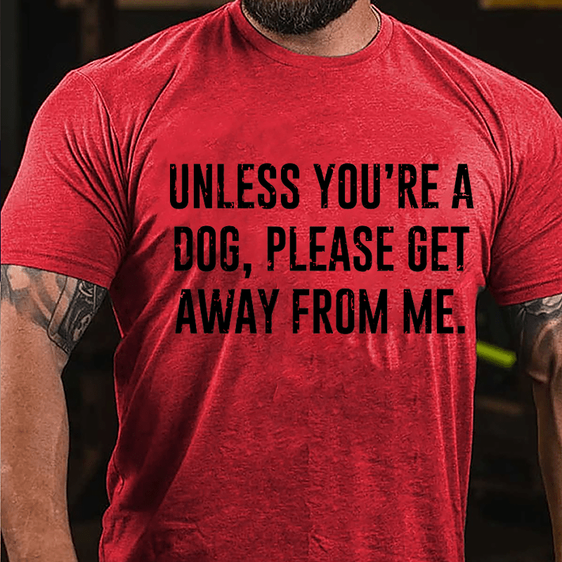 Unless You're A Dog Please Get Away From Me Cotton T-shirt-Maturelion