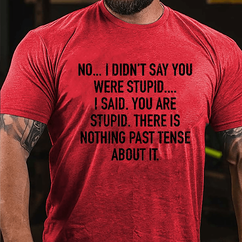 No I Didn't Say You Were Stupid I Said You Are Stupid There Is Nothing Past Tense About It Cotton T-shirt-Maturelion