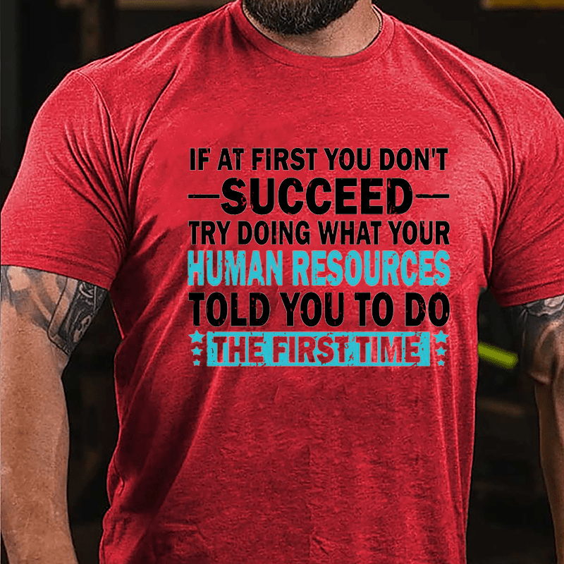 If At First You Don't Succeed Try Doing What Your Human Resources Told You To Do The First Time Cotton T-shirt-Maturelion