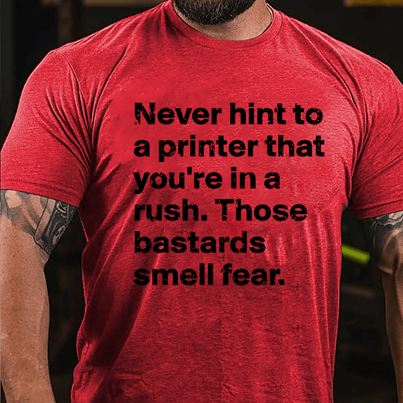 Never Hint To A Printer That You're In A Rush Those Bastards Smell Fear Cotton T-shirt-Maturelion