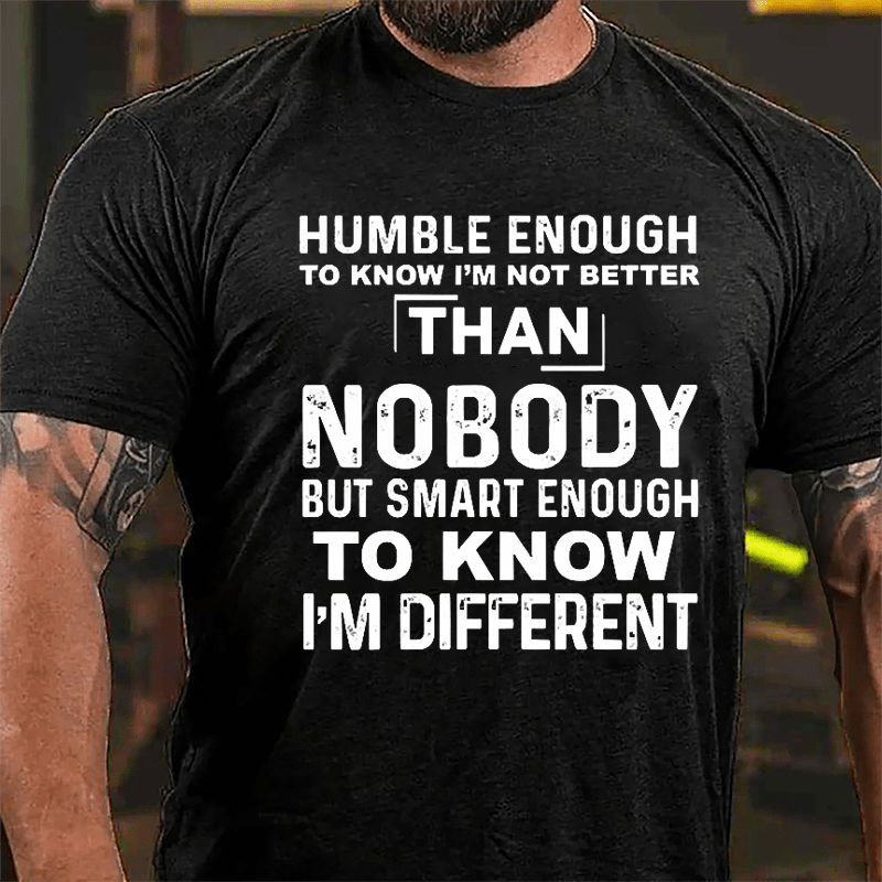 Humble Enough To Know I'm Not Better Than Nobody But Smart Enough To Know I'm Different Cotton T-shirt-Maturelion