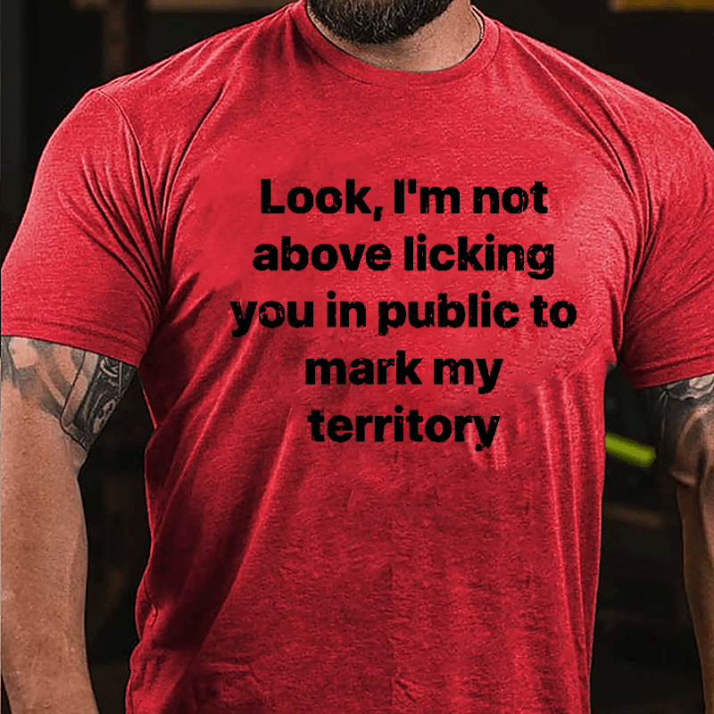 Look I'm Not Above Licking You In Public To Mark My Territory Cotton T-shirt-Maturelion