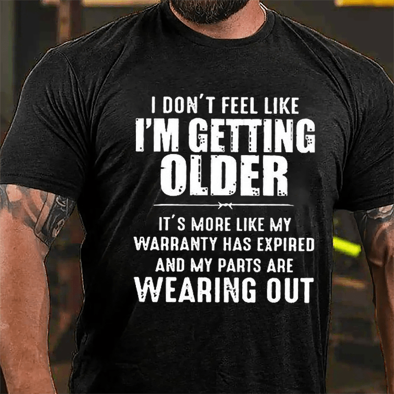I Don't Feel Like I'm Getting Older It's More Like My Warranty Has Expired And My Parts Are Wearing Out Cotton T-shirt -Maturelion
