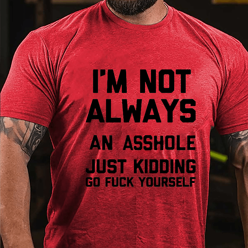 I'm Not Always An Asshole Just Kidding Go Fuck Yourself Cotton T-shirt-Maturelion
