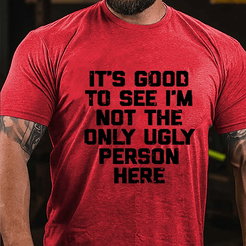 It's Good To See I'm Not The Only Ugly Person Here Humorous Cotton T-shirt-Maturelion