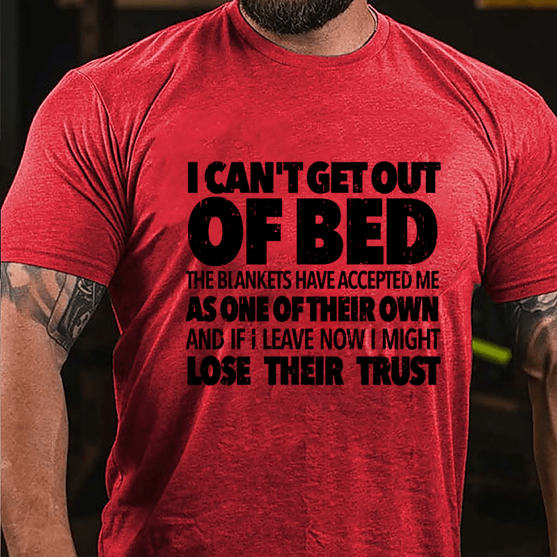 I Can't Get Out Of Bed The Blankets Have Accepted Me As One Of Their Own And If I Leave Now I Might Lose Their Trust Cotton T-shirt-Maturelion