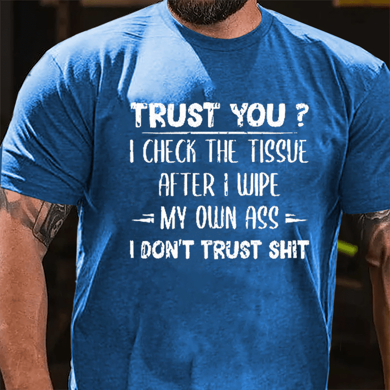 Trust You? I Checked The Tissue After I Wipe My Own Ass I Don't Trust Shit Funny Cotton T-shirt-Maturelion
