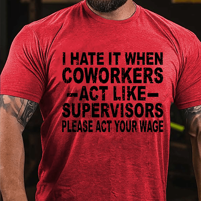 I Hate It When Coworkers Act Like Supervisors Please Act Your Wage Cotton T-shirt-Maturelion