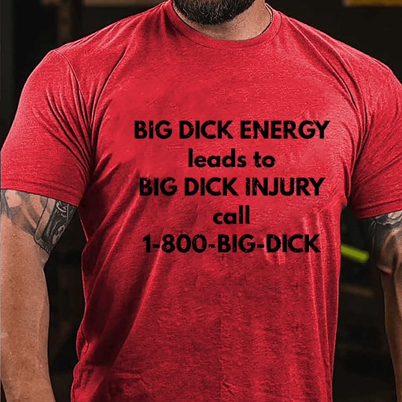 Big Dick Energy Leads To Big Dick Injury Call 1-800-Big-Dick Cotton T-shirt-Maturelion