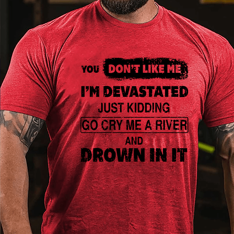 You Don't Like Me I'm Devastated Just Kidding Go Cry Me A River And Drown In It Cotton T-shirt-Maturelion