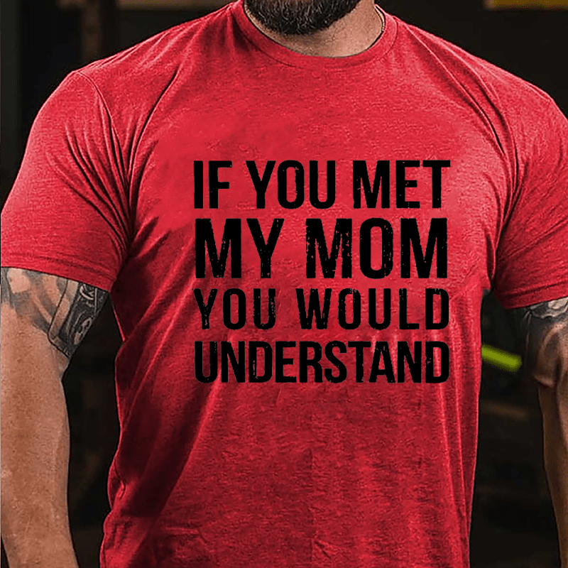 If You Met My Mom You Would Understand Cotton T-shirt-Maturelion