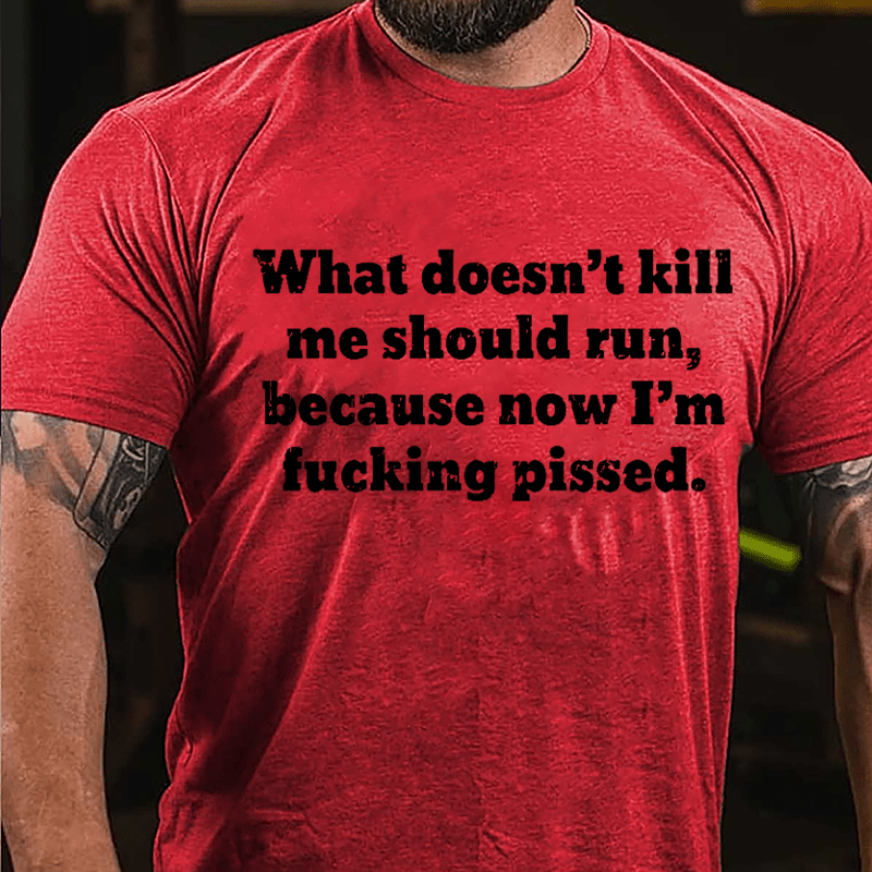 What Doen't Kill Me Should Run Because Now I'm Fucking Pissed Cotton T-shirt-Maturelion