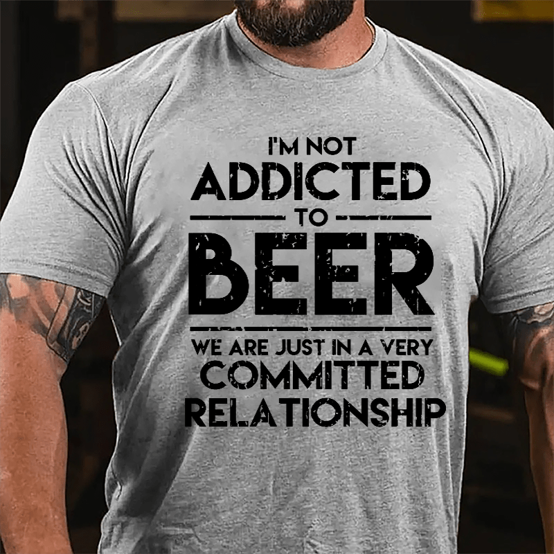 I'm Not Addicted To Beer We Are Just In A Very Committed Relationship Cotton T-shirt-Maturelion