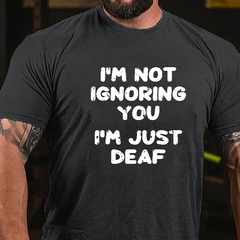 I'm Not Ignoring You I'm Just Deaf Cotton T-shirt-Maturelion