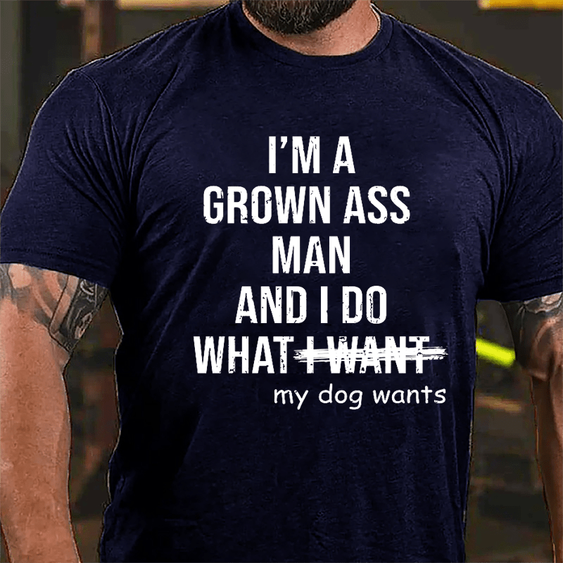 I'm A Grown Ass Man And I Do What My Dog Wants Cotton T-shirt-Maturelion