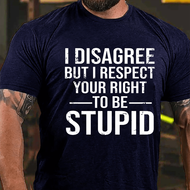 I Disagree But I Respect Your Right To Be Stupid Cotton T-shirt-Maturelion