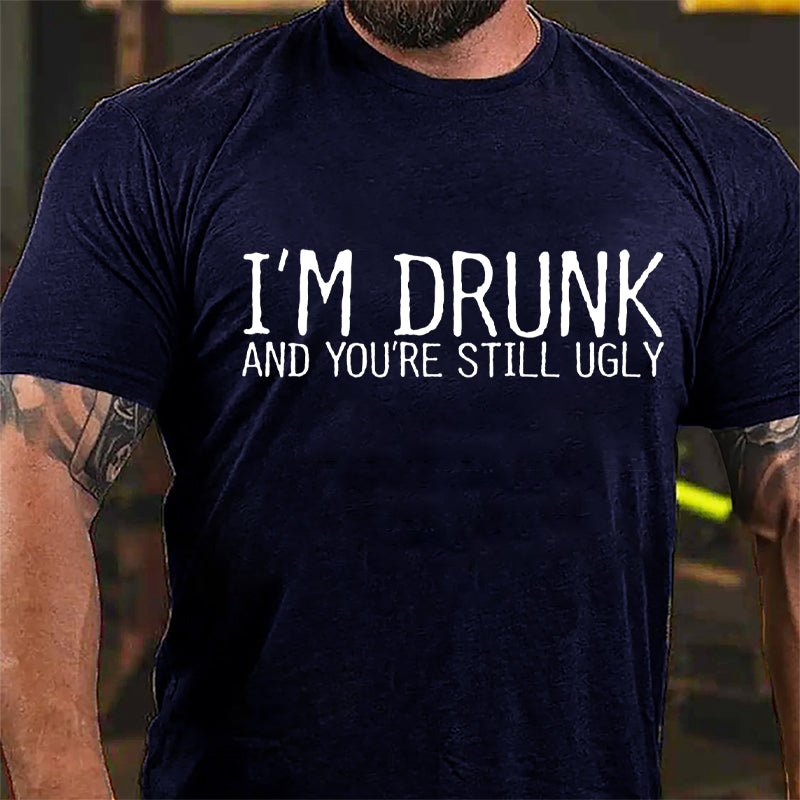 I'm Drunk And You're Still Ugly Cotton T-shirt-Maturelion