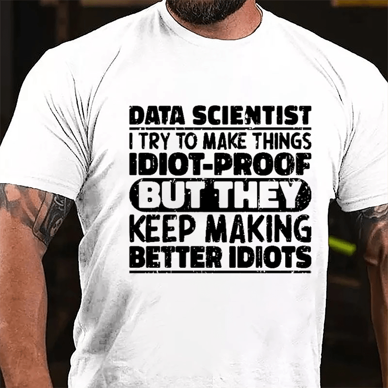 Data Scientist I Try To Make Things Idiot-proof But They Keep Making Better Idiots Cotton T-shirt-Maturelion