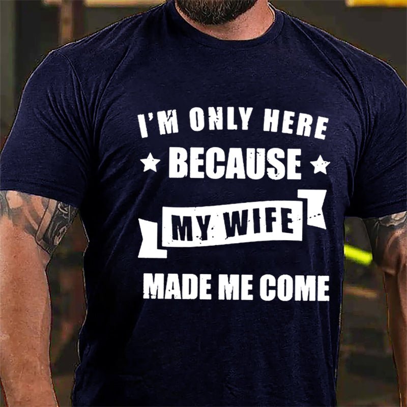 I'm Only Here Because My Wife Made Me Come Cotton T-shirt-Maturelion