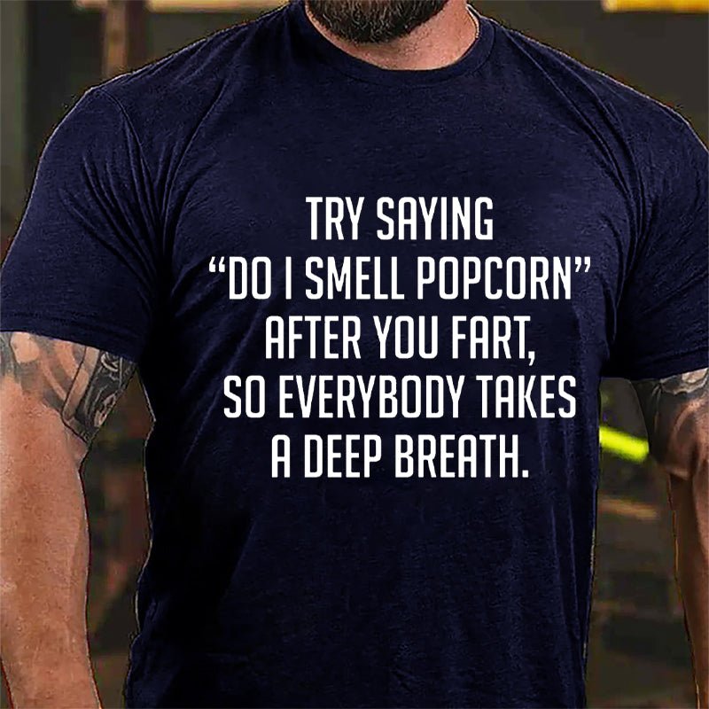 Try Saying "Do I Smell Popcorn" After You Fart So Everybody Takes A Deep Breath Cotton T-shirt-Maturelion