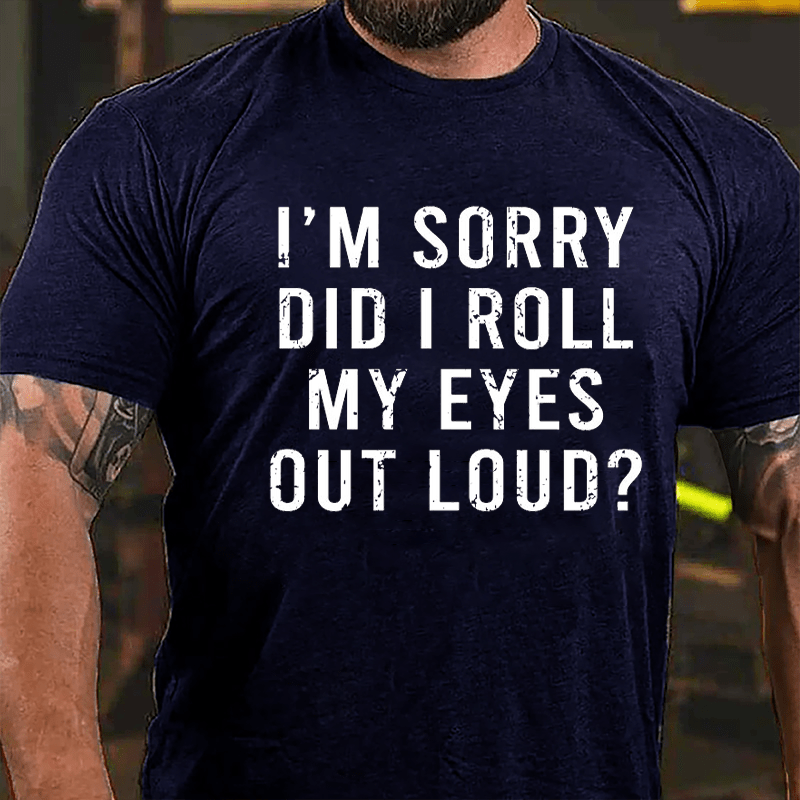 I'm Sorry Did I Roll My Eyes Out Loud Funny Cotton T-shirt-Maturelion